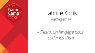 Pesto
Un langage pour coder des IAs.
Fabrice Kocik
CTO Pastagames
fabrice@pastagames.net
http://www.pastagames.com
 