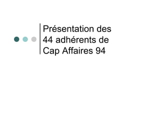 Présentation des
44 adhérents de
Cap Affaires 94
 