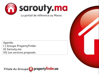 La portail de référence au Maroc
Filiale du Groupe
Agenda:
I ) Groupe PropertyFinder
II) Sarouty.ma
III) Les services proposés
 