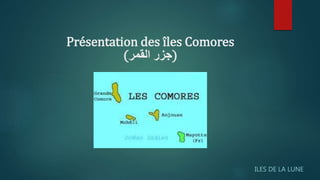 Présentation des îles Comores
(‫القمر‬ ‫)جزر‬
ILES DE LA LUNE
 