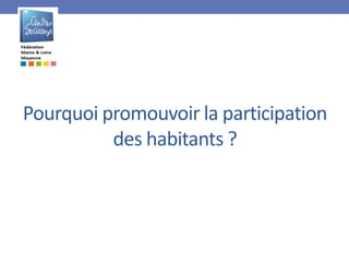 Pourquoi promouvoir la participation
des habitants ?
 