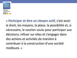 « Participer et être un citoyen actif, c’est avoir
le droit, les moyens, la place, la possibilité et, si
nécessaire, le so...