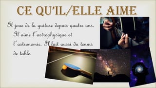 CE QU’IL/ELLE AIME
Il joue de la guitare depuis quatre ans.
Il aime l’astrophysique et
l’astronomie. Il fait aussi du tennis
de table.