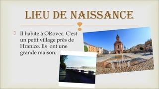  Il habite à Olšovec. C'est
un petit village près de
Hranice. Ils ont une
grande maison.
LIEU DE NAISSANCE