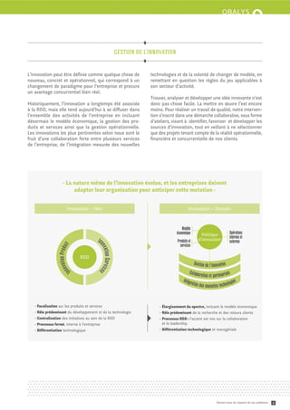 gestion de l’innovation


L’innovation peut être déﬁnie comme quelque chose de                        technologies et de la volonté de changer de modèle, en
nouveau, concret et opérationnel, qui correspond à un                       reme ant en question les règles du jeu applicables à
changement de paradigme pour l’entreprise et procure                        son secteur d’activité.
un avantage concurrentiel bien réel.
                                                                            Trouver, analyser et développer une idée innovante n’est
Historiquement, l’innovation a longtemps été associée                       donc pas chose facile. La me re en œuvre l’est encore
à la R&D, mais elle tend aujourd’hui à se diﬀuser dans                      moins. Pour réaliser un travail de qualité, notre interven-
l’ensemble des activités de l’entreprise en incluant                        tion s’inscrit dans une démarche collaborative, sous forme
désormais le modèle économique, la gestion des pro-                         d’ateliers, visant à identiﬁer, favoriser et développer les
duits et services ainsi que la gestion opérationnelle.                      sources d’innovation, tout en veillant à ne sélectionner
Les innovations les plus pertinentes selon nous sont le                     que des projets tenant compte de la réalité opérationnelle,
fruit d’une collaboration forte entre plusieurs services                    ﬁnancière et concurrentielle de nos clients.
de l’entreprise, de l’intégration mesurée des nouvelles




                      - La nature même de l’innovation évolue, et les entreprises doivent
                           adapter leur organisation pour anticiper ce e mutation -


                           Innovation – Hier                                                        Innovation – Demain



                                                                                               Modèle
                                                                                           économique         Politique              Opérations
                                                                                                                                     internes et
                                          In                                               Produits et      d’innovation             externes
                                                                                             services
                                           nov
                       t
                  tion Produi




                                               ation Service




                                 R&D
                                                                                                         Gest ion de l’i nnovation
                   nova




                            In             s
                                                                                                    Col labor
                                                                                                              at ion et partenariats
                                                                                               Intég                                   gies
                                                                                                     ration d
                                                                                                              es nouve ll es t echnolo


    Focalisation sur les produits et services                                     Élargissement du spectre, incluant le modèle économique
    Rôle prédominant du développement et de la technologie                        Rôle prédominant de la recherche et des retours clients
    Centralisation des initiatives au sein de la R&D                              Processus R&D : l’accent est mis sur la collaboration
    Processus fermé, interne à l’entreprise                                       et le leadership
    Diﬀérentiation technologique                                                  Diﬀérentiation technologique et managériale




                                                                                                                          Donnez-vous les moyens de vos ambitions   4
 