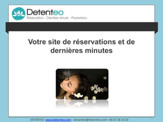 Votre site de réservations et de
                  dernières minutes
les professionnels la réponse à leurs besoins pour maximiser leur Chiffre d’Affaires




                                                                                       0
            DETENTEO- www.detenteo.com - alexandra@detenteo.com– 06 67 58 10 20
 