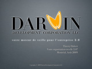 votre moteur de veille pour l’entreprise 2.0

                                                      Thierry Hubert
                                      Votre organisation est-elle 2.0?
                                                Montréal, Août 2009



           Copyrights © 2009 Darwin Development Corporation LLC
 