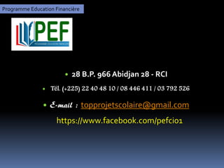 Programme Education Financière
 28 B.P. 966 Abidjan 28 - RCI
 Tél. (+225) 22 40 48 10 / 08 446 411 / 03 792 526
 E-mail...