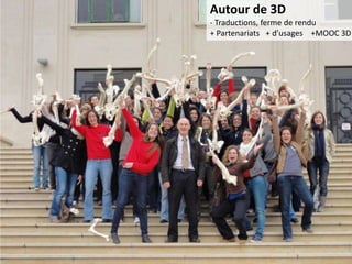 Autour de 3D
- Traductions, ferme de rendu
+ Partenariats + d’usages +MOOC 3D