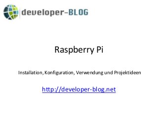 Raspberry Pi
http://developer-blog.net
Installation, Konfiguration, Verwendung und Projektideen
 