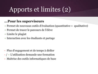Apports et limites (2)
...Pour les superviseurs
+ Permet de nouveaux outils d'évaluation (quantitative + qualitative)
+ Pe...