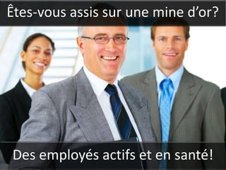Êtes-vous assis sur une mine d’or?




Des employés actifs et en santé!
 