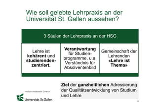 Wie soll gelebte Lehrpraxis an der
Universität St. Gallen aussehen?
16
3 Säulen der Lehrpraxis an der HSG
Lehre ist
kohäre...
