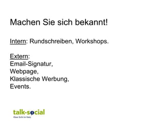 Machen Sie sich bekannt!

Intern: Rundschreiben, Workshops.

Extern:
Email-Signatur,
Webpage,
Klassische Werbung,
Events.
 