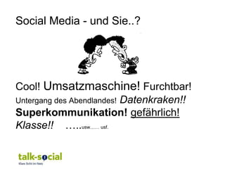 Social Media - und Sie..?




Cool! Umsatzmaschine! Furchtbar!
Untergang des Abendlandes! Datenkraken!!
Superkommunikation! gefährlich!
Klasse!! …..usw…… usf.
 