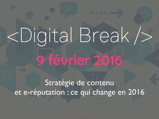 9 février 2016
Stratégie de contenu
et e-réputation : ce qui change en 2016
 