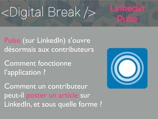 Linkedin
Pulse
Pulse (sur LinkedIn) s'ouvre
désormais aux contributeurs
Comment fonctionne
l’application ?
Comment un contributeur
peut-il poster un article sur
LinkedIn, et sous quelle forme ?
 