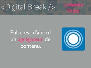 Linkedin
Pulse
Pulse est d'abord
un agrégateur de
contenu.
 