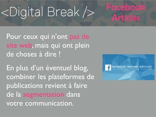 Facebook
Articles
Pour ceux qui n’ont pas de
site web, mais qui ont plein
de choses à dire !
En plus d’un éventuel blog,
combiner les plateformes de
publications revient à faire
de la segmentation dans
votre communication.
 