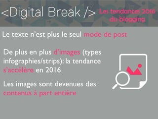 Les tendances 2016
du blogging
Le texte n’est plus le seul mode de post
De plus en plus d’images (types
infographies/strips): la tendance
s’accélère en 2016
Les images sont devenues des
contenus à part entière
 