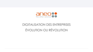 DIGITALISATION DES ENTREPRISES
ÉVOLUTION OU RÉVOLUTION
 