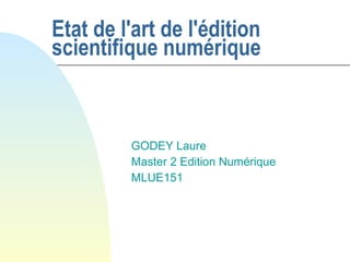 Etat de l'art de l'édition
scientifique numérique



         GODEY Laure
         Master 2 Edition Numérique
         MLUE151
 