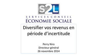 Diversifier vos revenus en période d’incertitude Perry Niro Directeur général 26 novembre 2014  