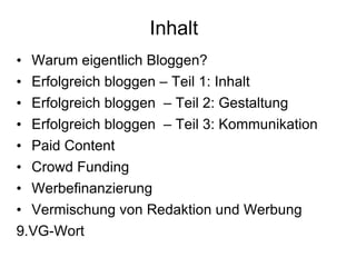 Inhalt  Warum eigentlich Bloggen? Erfolgreich bloggen – Teil 1: Inhalt Erfolgreich bloggen  – Teil 2: Gestaltung Erfolgreich bloggen  – Teil 3: Kommunikation Paid Content Crowd Funding Werbefinanzierung Vermischung von Redaktion und Werbung VG-Wort 