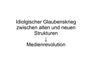 Idiolgischer Glaubenskrieg zwischen alten und neuen Strukturen ↓ Medienrevolution 