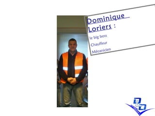 Dominique  Loriers  :   le big boss  Chauffeur  Mécanicien   