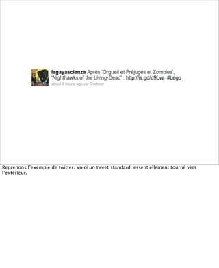 Reprenons l’exemple de twitter. Voici un tweet standard, essentiellement tourné vers
l’extérieur.
 