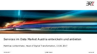 Services im Data Market Austria entwickeln und anbieten
Matthias Lichtenthaler, Head of Digital Transformation, 13.06.2017
14.06.2017 © BRZ GmbH vertraulich
 