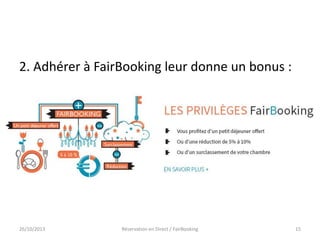 2. Adhérer à FairBooking leur donne un bonus :

26/10/2013

Réservation en Direct / FairBooking

15

 