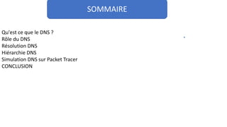 SOMMAIRE
Qu'est ce que le DNS ?
Rôle du DNS
Résolution DNS
Hiérarchie DNS
Simulation DNS sur Packet Tracer
CONCLUSION
 