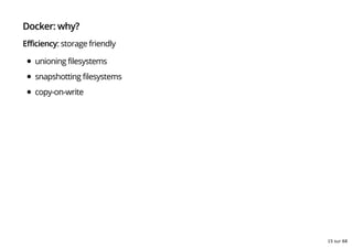 Docker: why?
Efficiency: storage friendly
unioning filesystems
snapshotting filesystems
copy-on-write
15 sur 68
 