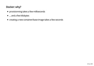 Docker: why?
provisionning takes a few milliseconds
... and a few kilobytes
creating a new container/base-image takes a few seconds
16 sur 68
 