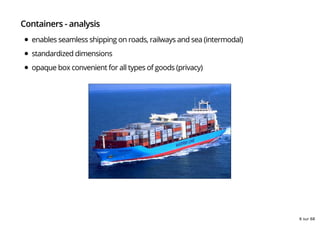 Containers - analysis
enables seamless shipping on roads, railways and sea (intermodal)
standardized dimensions
opaque box convenient for all types of goods (privacy)
6 sur 68
 