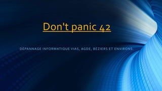 Don't panic 42 
DÉPANNAGE INFORMATIQUE VIAS, AGDE, BÉZIERS ET ENVIRONS. 
 