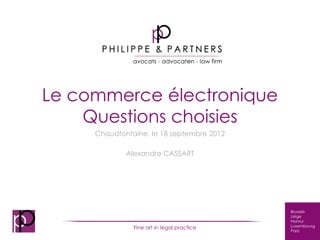 Le commerce électronique
    Questions choisies
     Chaudfontaine, le 18 septembre 2012

             Alexandre CASSART




                                            Brussels
                                            Liège
                                            Namur
               Fine art in legal practice   Luxembourg
                                            Paris
 