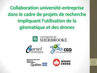 Collaboration université-entreprise
dans le cadre de projets de recherche
     impliquant l’utilisation de la
      géomatique et des drones




                                        1
 