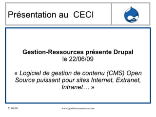 Présentation au  CECI Gestion-Ressources présente Drupal le 22/06/09 «  Logiciel de gestion de contenu (CMS) Open Source puissant pour sites Internet, Extranet, Intranet…  » 