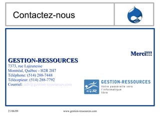 Contactez-nous Merci!!! GESTION-RESSOURCES 7373, rue Lajeunesse Montréal, Québec ­ H2R 2H7 Téléphone: (514) 288-7448 Télécopieur: (514) 288-7792 Courriel:  [email_address] 