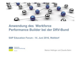 Anwendung des Workforce
Performance Builder bei der DRV-Bund
SAP Education Forum - 14. Juni 2016, Walldorf
Marion Hellinger und Claudia Bahn
 