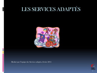LES SERVICES ADAPTÉS 1 Réalisé par l’équipe des Services adaptés, février 2011 