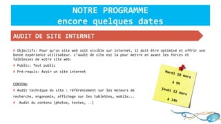 # Objectifs: Pour qu’un site web soit visible sur internet, il doit être optimisé et offrir une
bonne expérience utilisateur. L’audit de site est là pour mettre en avant les forces et
faiblesses de votre site web.
# Public: Tout public
# Pré-requis: Avoir un site internet
CONTENU
# Audit technique du site : référencement sur les moteurs de
recherche, ergonomie, affichage sur les tablettes, mobile...
# Audit du contenu (photos, textes, …)
Mardi 10 mars
à 9h
jeudi 12 mars
à 14h
AUDIT DE SITE INTERNET
NOTRE PROGRAMME
encore quelques dates
 