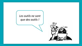 Les outils ne sont
que des outils !
 