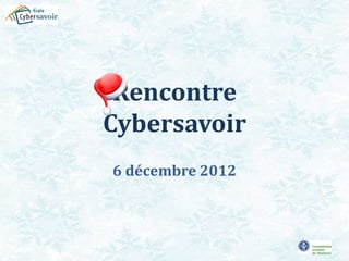 Rencontre
Cybersavoir
6 décembre 2012
 