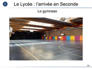 24
Le Lycée : l’arrivée en Seconde
Le gymnase
 