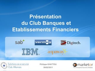 Présentation  du Club Banques et Etablissements Financiers  Philippe KHATTOU 09/02/2011 
