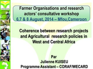 Farmer Organisations and research
actors’ consultative workshop
6,7 & 8 August, 2014 – Mfou,Cameroon
 